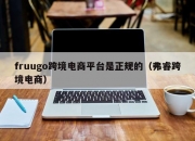 fruugo跨境电商平台是正规的（弗睿跨境电商）