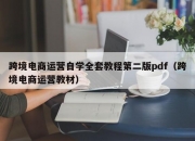 跨境电商运营自学全套教程第二版pdf（跨境电商运营教材）