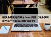 拼多多跨境电商平台temu网址（拼多多跨境电商平台temu网址保证金）