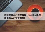 跨境电商入门完整教程（facebook跨境电商入门完整教程）