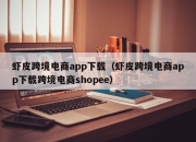 虾皮跨境电商app下载（虾皮跨境电商app下载跨境电商shopee）