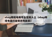 ebay跨境电商平台官网入口（ebay跨境电商行业现状和前景）