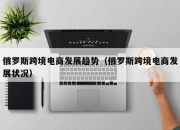 俄罗斯跨境电商发展趋势（俄罗斯跨境电商发展状况）