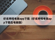 虾皮跨境电商app下载（虾皮跨境电商app下载在电脑版）