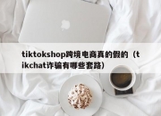 tiktokshop跨境电商真的假的（tikchat诈骗有哪些套路）