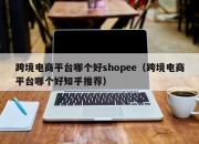 跨境电商平台哪个好shopee（跨境电商平台哪个好知乎推荐）