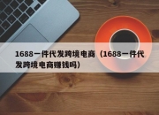 1688一件代发跨境电商（1688一件代发跨境电商赚钱吗）