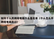 如何个人开跨境电商什么是出单（个人怎么开跨境电商出口）