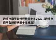 跨境电商平台排行榜前十名2020（跨境电商平台排行榜前十名虾皮）