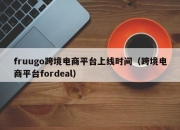 fruugo跨境电商平台上线时间（跨境电商平台fordeal）